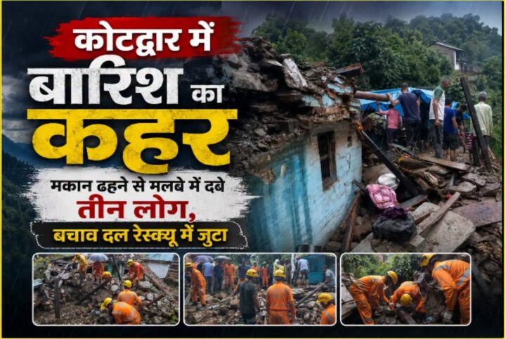 कोटद्वार में बारिश का कहर, मकान ढहने से मलबे में दबे चार लोग…
